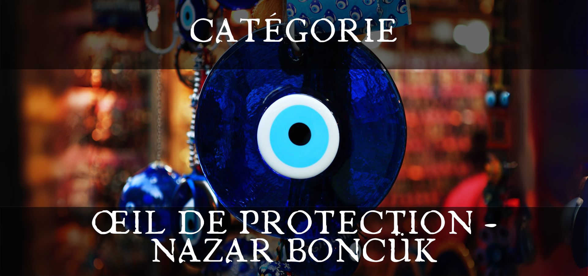Oeil protecteur - Contre le mauvais oeil - Nazar Boncük - La Malle Aux Sorcières - Boutique ésotérique